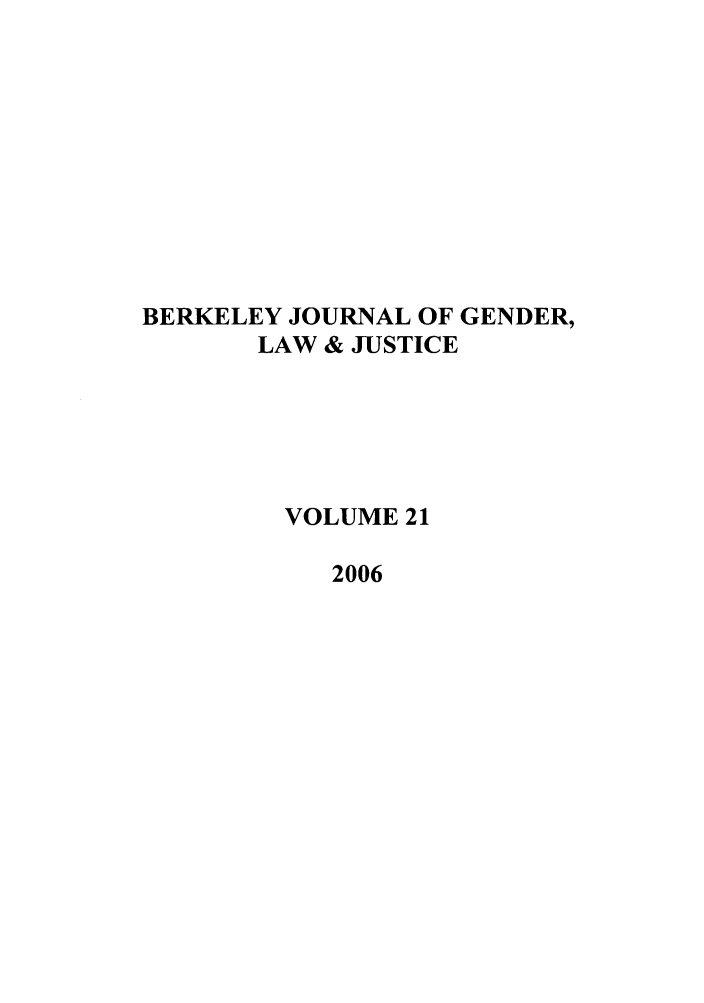 handle is hein.journals/berkwolj21 and id is 1 raw text is: BERKELEY JOURNAL OF GENDER,
LAW & JUSTICE
VOLUME 21
2006


