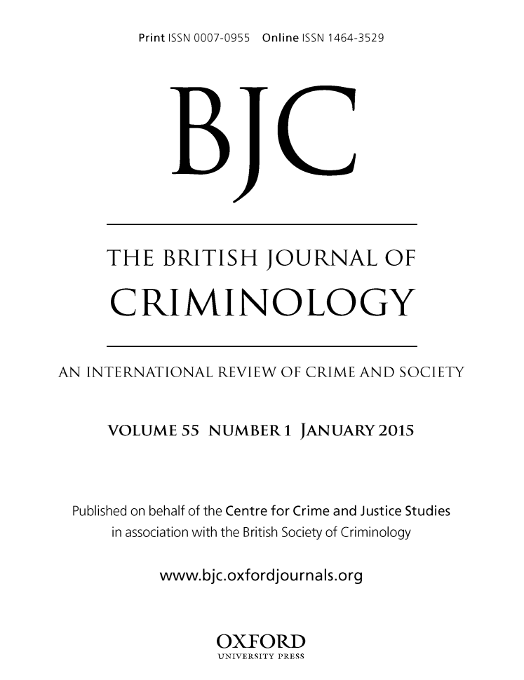handle is hein.journals/bjcrim55 and id is 1 raw text is: 
Print ISSN 0007-0955 Online ISSN 1464-3529


THE BRITISH JOURNAL OF


CRIMINOLOGY


AN INTERNATIONAL REVIEW OF CRIME AND SOCIETY


     VOLUME 55 NUMBER 1 JANUARY 2015




  Published on behalf of the Centre for Crime and Justice Studies
      in association with the British Society of Criminology

           www.bjc.oxfordjou rnals.org



                  OXFORD
                  UNIVERSITY PRESS


i


