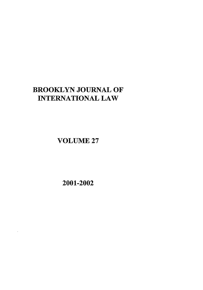 handle is hein.journals/bjil27 and id is 1 raw text is: BROOKLYN JOURNAL OF
INTERNATIONAL LAW
VOLUME 27

2001-2002



