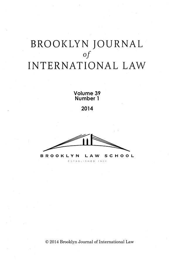 handle is hein.journals/bjil39 and id is 1 raw text is: BROOKLYN JOURNAL
Of
INTERNATIONAL LAW
Volume 39
Number 1
2014

BROOKLYN

LAW SCHOOL

C 2014 Brooklyn Journal of International Law


