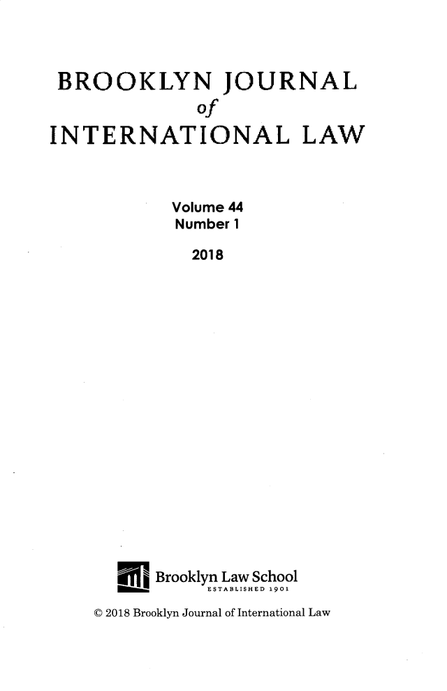 handle is hein.journals/bjil44 and id is 1 raw text is: 



BROOKLYN JOURNAL

               of
INTERNATIONAL LAW



            Volume 44
            Number 1

              2018




















         Brooklyn Law School
       won._    ESTABLISHED 1901


C 2018 Brooklyn Journal of International Law


