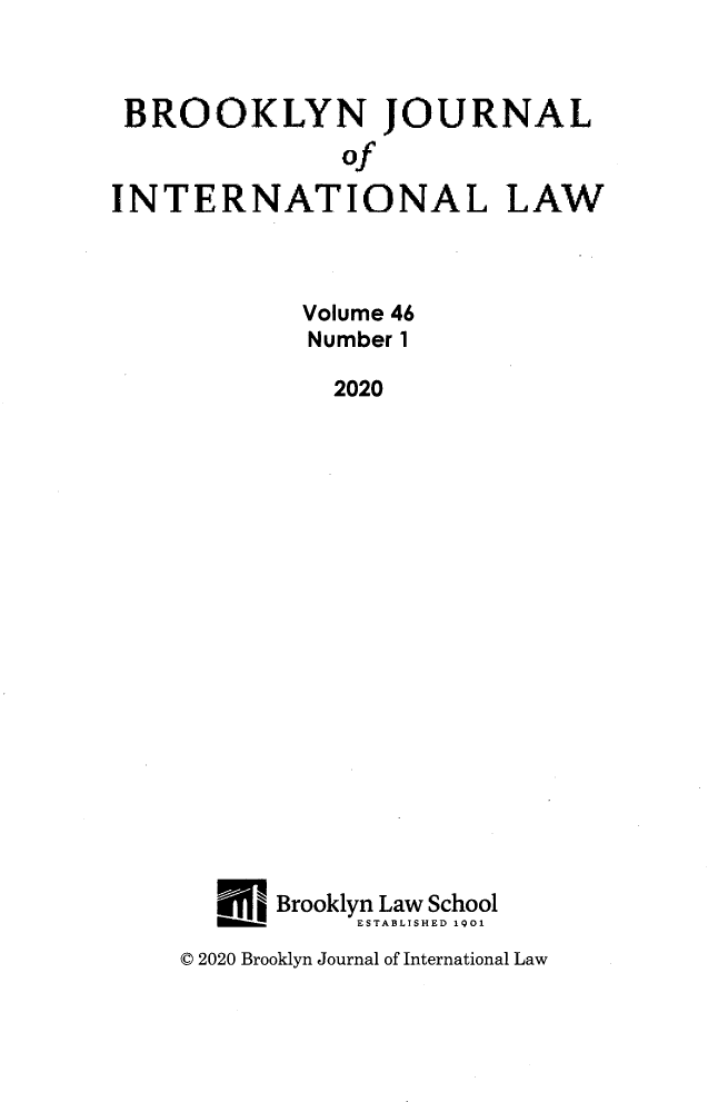 handle is hein.journals/bjil46 and id is 1 raw text is: BROOKLYN JOURNAL
of
INTERNATIONAL LAW
Volume 46
Number 1
2020
Brooklyn Law School
_ `   ESTABLISHED 1901

C 2020 Brooklyn Journal of International Law



