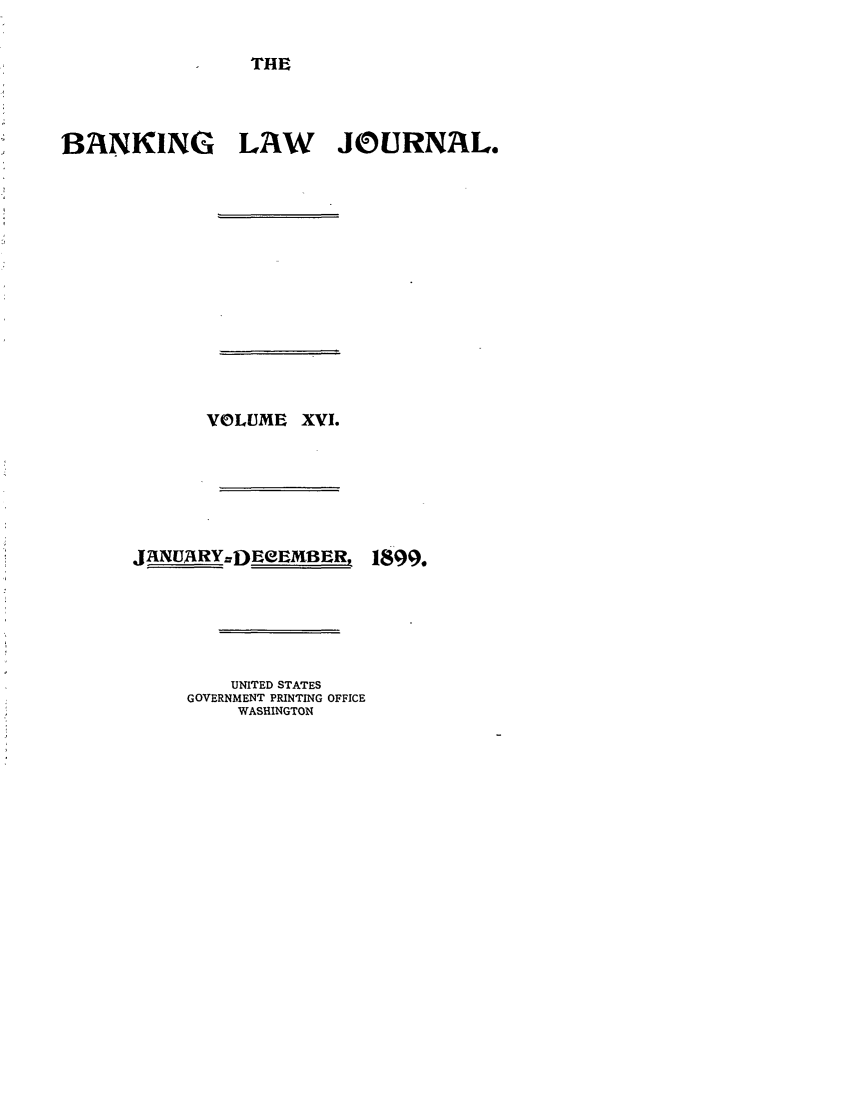 handle is hein.journals/blj16 and id is 1 raw text is: THE

BANKING LAW JOURNAL.
VOLUME XVI.

JANUARYZD EeEMBER,

UNITED STATES
GOVERNMENT PRINTING OFFICE
WASHINGTON

1899.


