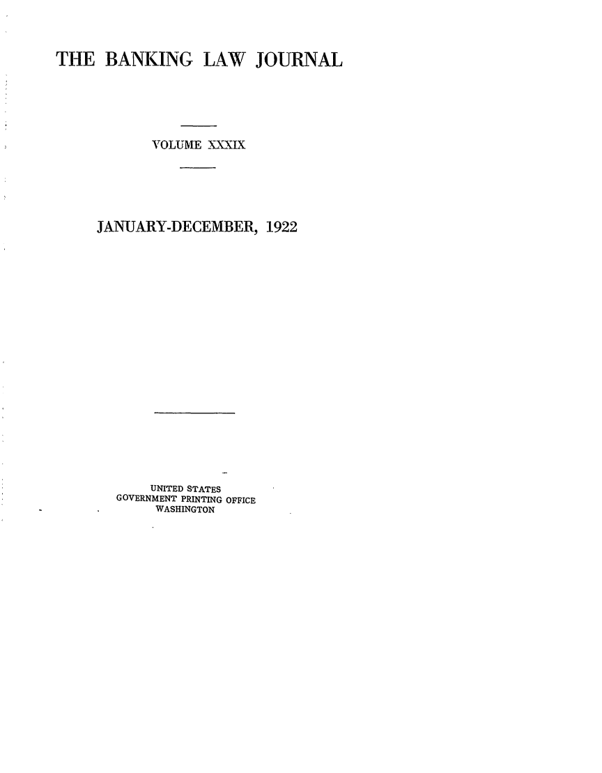 handle is hein.journals/blj39 and id is 1 raw text is: THE BANKING LAW JOURNAL
VOLUME XXXIX
JANUARY-DECEMBER, 1922
UNITED STATES
GOVERNMENT PRINTING OFFICE
WASHINGTON



