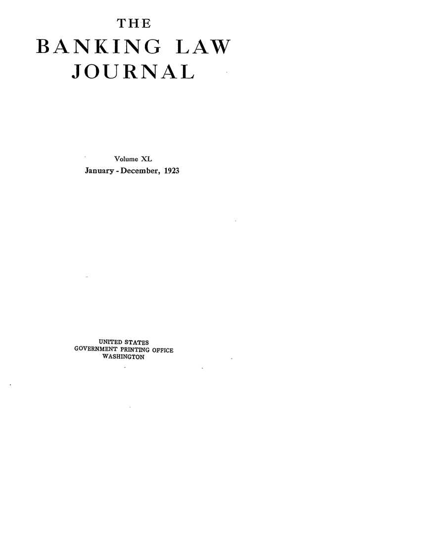handle is hein.journals/blj40 and id is 1 raw text is: THE

BANKING LAW
JOURNAL
Volume XL
January - December, 1923
UNITED STATES
GOVERNMENT PRINTING OFFICE
WASHINGTON


