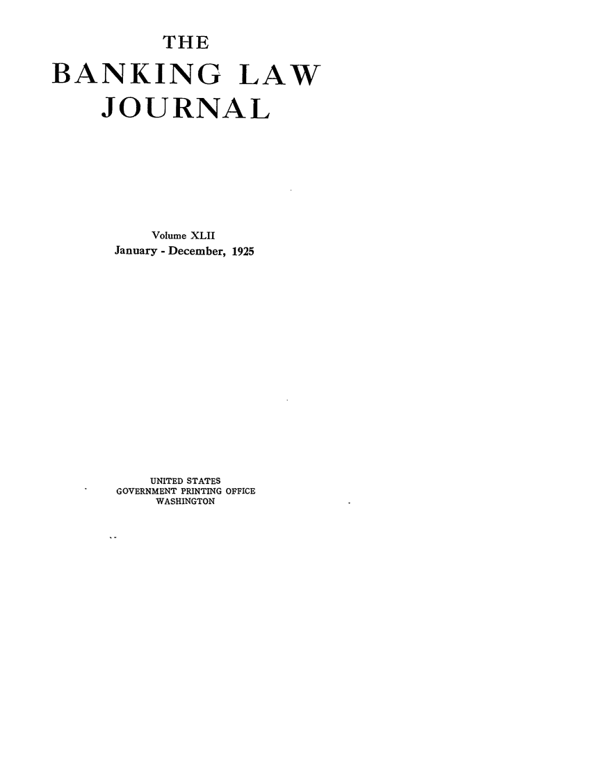 handle is hein.journals/blj42 and id is 1 raw text is: THE
BANKING LAW
JOURNAL
Volume XLII
January - December, 1925
UNITED STATES
GOVERNMENT PRINTING OFFICE
WASHINGTON


