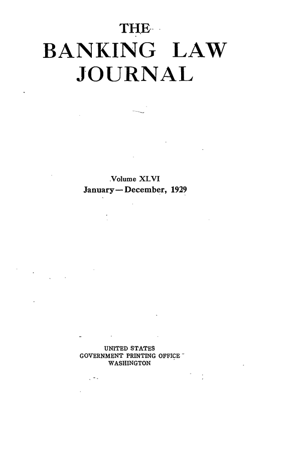 handle is hein.journals/blj46 and id is 1 raw text is: THE

BANKING LAW
JOURNAL
Volume XLVI
January- December, 1929
UNITED STATES
GOVERNMENT PRINTING OFFICE-
WASHINGTON


