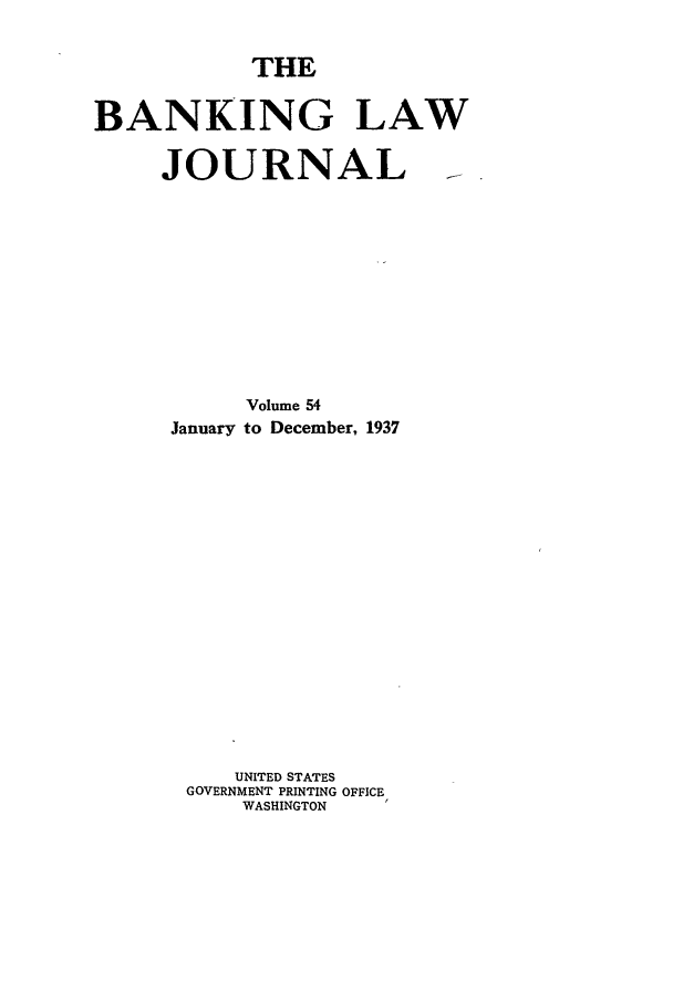 handle is hein.journals/blj54 and id is 1 raw text is: THE

BANKING LAW
JOURNAL
Volume 54
January to December, 1937
UNITED STATES
GOVERNMENT PRINTING OFFICE
WASHINGTON


