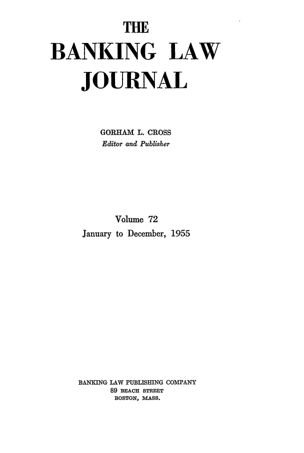 handle is hein.journals/blj72 and id is 1 raw text is: THE
BANKING LAW
JOURNAL
GORHAM L. CROSS
Editor and Publisher
Volume 72
January to December, 1955
BANKING LAW PUBLTSHING COMPANY
89 BEAcH STREET
BOSTON, MASS.


