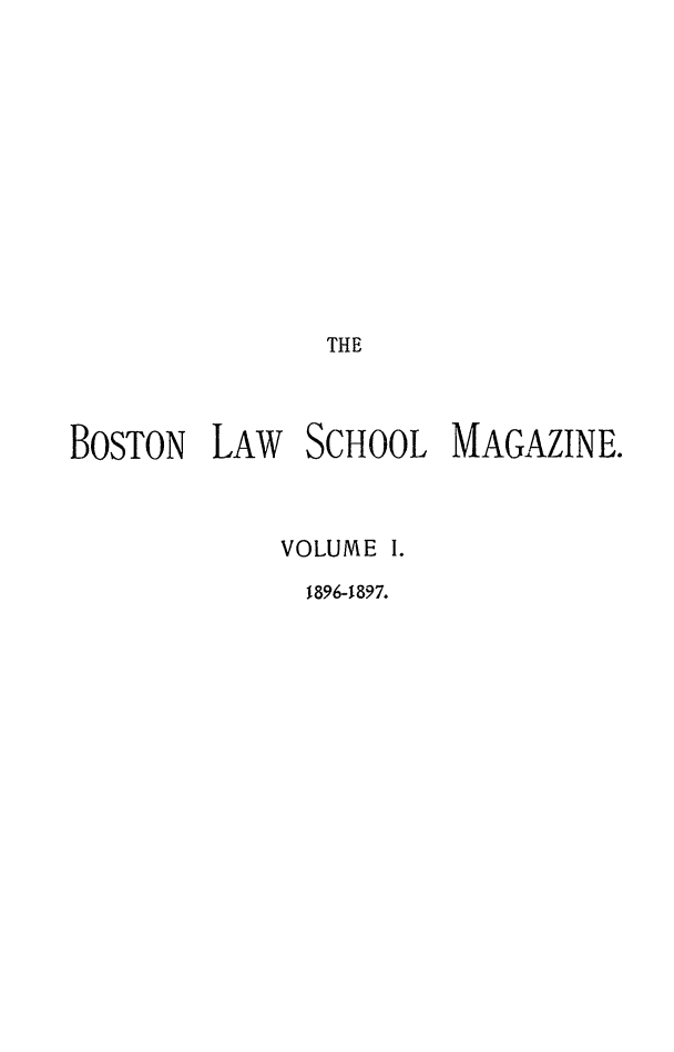 handle is hein.journals/blsm1 and id is 1 raw text is: THE
BOSTON   LAW    SCHOOL MAGAZINE.
VOLUME I.
1896-1897.


