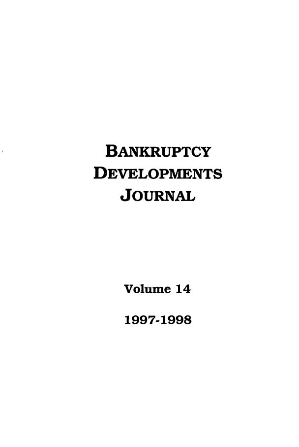 handle is hein.journals/bnkd14 and id is 1 raw text is: BANKRUPTCY
DEVELOPMENTS
JOURNAL
Volume 14

1997-1998


