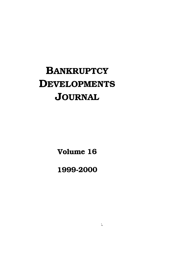 handle is hein.journals/bnkd16 and id is 1 raw text is: BANKRUPTCY
DEVELOPMENTS
JOURNAL
Volume 16

1999-2000



