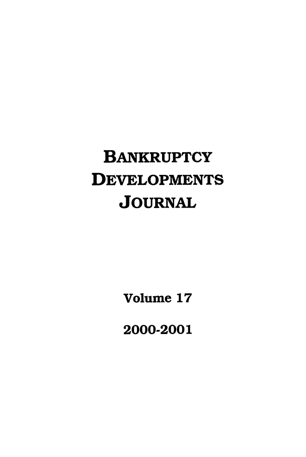 handle is hein.journals/bnkd17 and id is 1 raw text is: BANKRUPTCY
DEVELOPMENTS
JOURNAL
Volume 17

2000-2001


