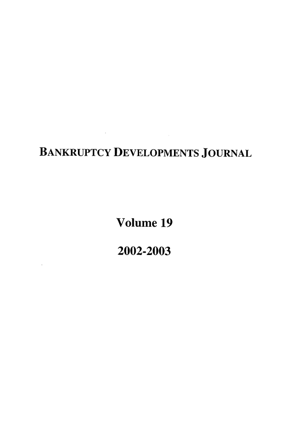 handle is hein.journals/bnkd19 and id is 1 raw text is: BANKRUPTCY DEVELOPMENTS JOURNAL
Volume 19
2002-2003


