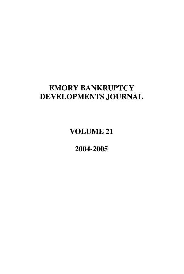 handle is hein.journals/bnkd21 and id is 1 raw text is: EMORY BANKRUPTCY
DEVELOPMENTS JOURNAL
VOLUME 21
2004-2005


