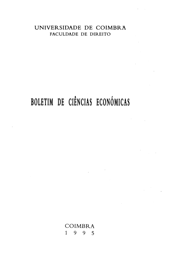 handle is hein.journals/bolcienm38 and id is 1 raw text is: 


UNIVERSIDADE DE COIMBRA
     FACULDADE DE DIREITO










BOLETIM DE CIENCIAS ECONÓMICAS



















          COIMBRA
          1 9  9 5


