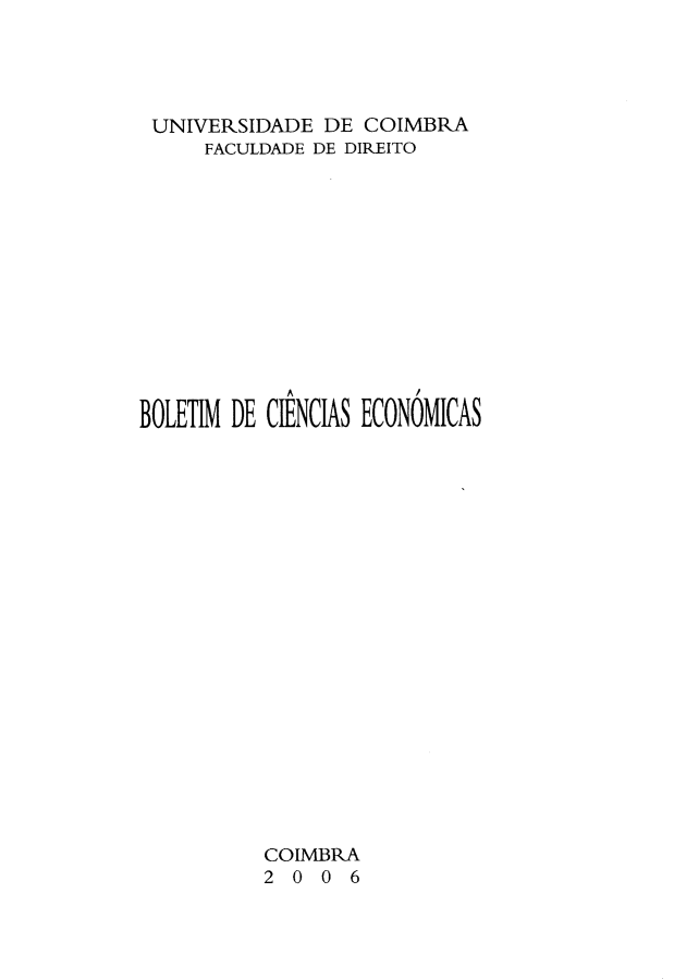 handle is hein.journals/bolcienm49 and id is 1 raw text is: 




UNIVERSIDADE DE COIMBRA
     FACULDADE DE DIREITO













BOLETIM DE CIENCIAS ECONOMICAS





















          COIMBRA
          2 0 0 6


