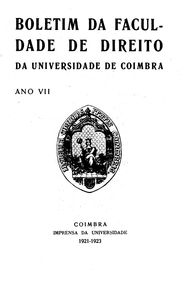 handle is hein.journals/boltfdiuc7 and id is 1 raw text is: 

BOLETIM      DA FACUL-

DADE     DE    DIREITO

DA UNIVERSIDADE DE COIMBRA


ANO VIi


    COIMBRA
IMPRENSA DA UNIVERSIDADE
     1921-1923


