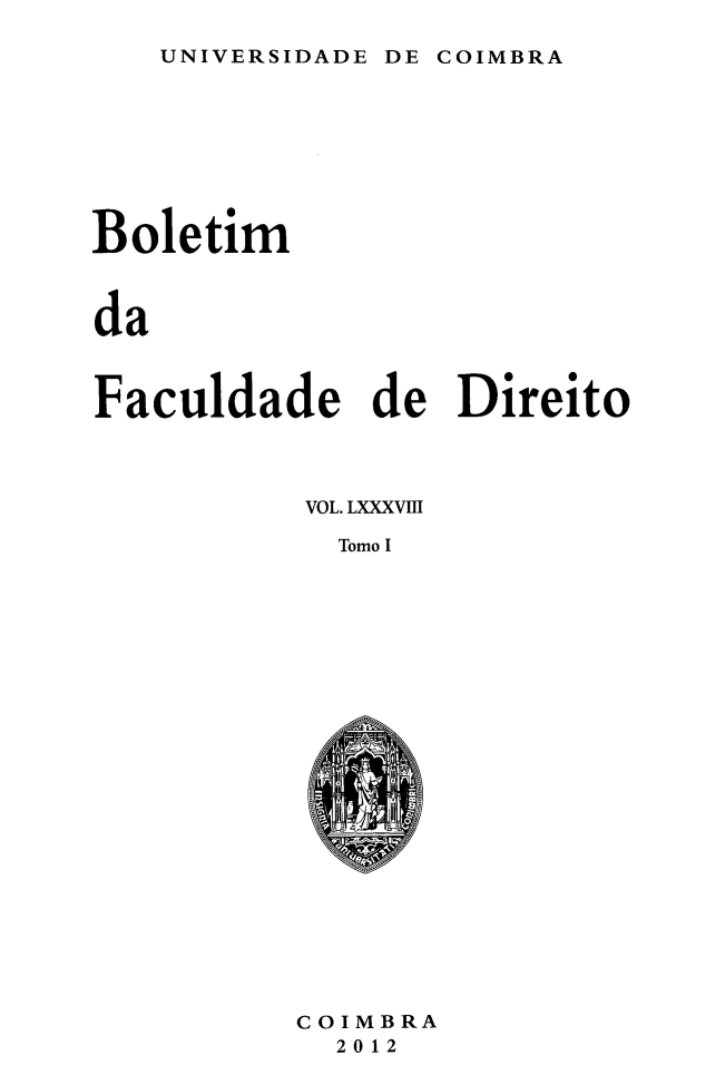 handle is hein.journals/boltfdiuc88 and id is 1 raw text is: 

UNIVERSIDADE DE


Boletim



da



Faculdade de Direito




           VOL. LXXXVIII

             Tomo I


COIMBRA
  2012


COIMBRA


