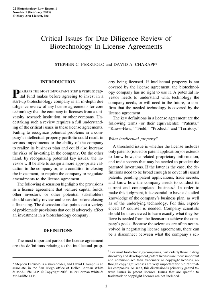 handle is hein.journals/bothnl22 and id is 1 raw text is: 22 Biotechnology Law Report 1
Number 1 (February 2003)
© Mary Ann Liebert, Inc.
Critical Issues for Due Diligence Review of
Biotechnology In-License Agreements
STEPHEN C. FERRUOLO and DAVID A. CHARAPP*

INTRODUCTION
PERHAPS THE MOST IMPORTANT STEP a venture cap-
ital fund makes before agreeing to invest in a
start-up biotechnology company is an in-depth due
diligence review of any license agreements for core
technology that the company in-licenses from a uni-
versity, research institution, or other company. Un-
dertaking such a review requires a full understand-
ing of the critical issues in these license agreements.
Failing to recognize potential problems in a com-
pany's intellectual property portfolio could result in
serious impediments to the ability of the company
to realize its business plan and could also increase
the risks of investing in the company. On the other
hand, by recognizing potential key issues, the in-
vestor will be able to assign a more appropriate val-
uation to the company or, as a condition to closing
the investment, to require the company to negotiate
amendments to the license agreement.
The following discussion highlights the provisions
in a license agreement that venture capital funds,
other investors, or other potential stakeholders
should carefully review and consider before closing
a financing. The discussion also points out a variety
of problematic provisions that could adversely affect
an investment in a biotechnology company.
DEFINITIONS
The most important parts of the license agreement
are the definitions relating to the intellectual prop-

erty being licensed. If intellectual property is not
covered by the license agreement, the biotechnol-
ogy company has no right to use it. A potential in-
vestor needs to understand what technology the
company needs, or will need in the future, to con-
firm that the needed technology is covered by the
license agreement.
The key definitions in a license agreement are the
following terms (or their equivalents): Patents,
Know-How, Field, Product, and Territory.
What intellectual property?
A threshold issue is whether the license includes
only patents (issued or patent application) or extends
to know-how, the related proprietary information,
and trade secrets that may be needed to practice the
patented inventions. If the latter is the case, the de-
finitions need to be broad enough to cover all issued
patents, pending patent applications, trade secrets,
and know-how the company needs to conduct its
current and contemplated business.1 In order to
make this judgment, it is essential to have a detailed
knowledge of the company's business plan, as well
as of the underlying technology. For this, experi-
enced IP counsel is needed. Company scientists
should be interviewed to learn exactly what they be-
lieve is needed from the licensor to achieve the com-
pany's goals. Because the scientists are often not in-
volved in negotiating license agreements, there can
be a disconnect between what the company's sci-
1 For most biotechnology companies, particularly those in drug
discovery and development, patent licenses are more important
and commonplace than trademark or copyright licenses, al-
though copyright licenses are very important for bioinformat-
ics companies. As such, this discussion is primarily geared to-
ward issues in patent licenses. Issues that are specific to
trademark or copyright licenses are not included.

1

* Stephen Ferruolo is a shareholder, and David Charapp is an
associate, in the San Diego office of Heller Ehrman White
& McAuliffe LLP. © Copyright 2003 Heller Ehrman White &
McAuliffe LLP.


