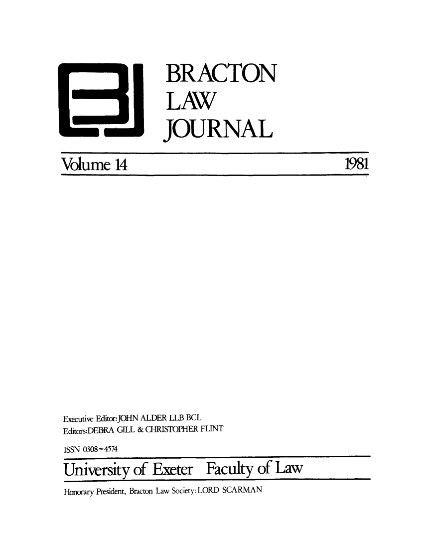 handle is hein.journals/braclj14 and id is 1 raw text is: Volume 14

Executive Editor:JOHN ALDER LLB BCL
Editors:DEBRA GILL & CHRISTOPHER FLINT

ISSN 0308-4574

University of Exeter

Faculty of Law

Honorary President, lBracton Law Society: LORD SCARMAN

BRACTON
LAW
JOURNAL

1981


