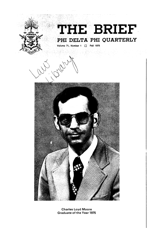 handle is hein.journals/briephid71 and id is 1 raw text is: THE BRIEF
PHI DELTA PHI QUARTERLY
Volume 71, Number 1  0  Fall 1975

Charles Loyd Moore
Graduate of the Year 1975


