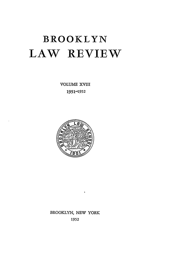 handle is hein.journals/brklr18 and id is 1 raw text is: BROOKLYN
LAW REVIEW
VOLUME XVIII
1951-1952

BROOKLYN, NEW YORK
1952


