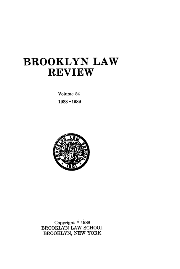 handle is hein.journals/brklr54 and id is 1 raw text is: BROOKLYN LAW
REVIEW
Volume 54
1988 -1989

Copyright ® 1988
BROOKLYN LAW SCHOOL
BROOKLYN, NEW YORK


