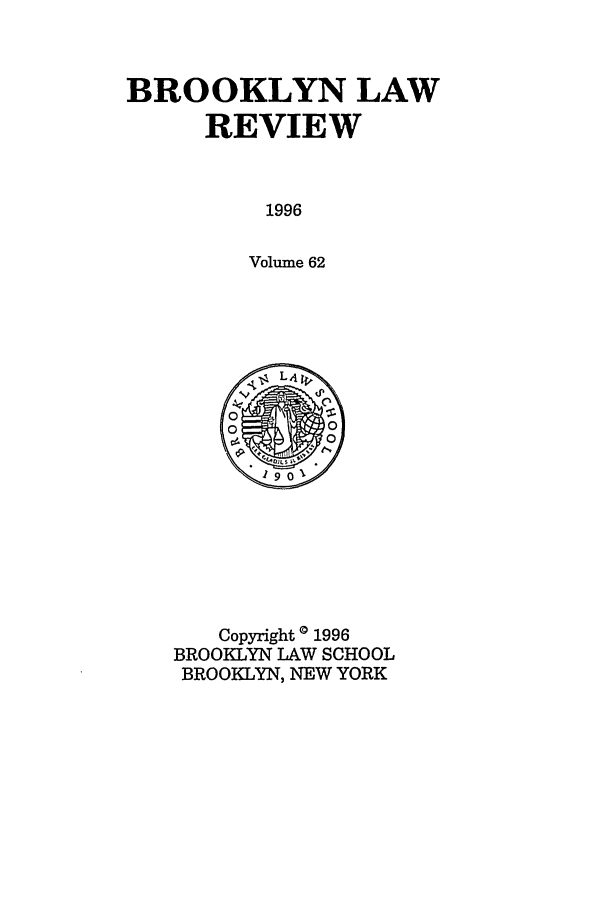 handle is hein.journals/brklr62 and id is 1 raw text is: BROOKLYN LAW
REVIEW
1996
Volume 62

Copyright 0 1996
BROOKLYN LAW SCHOOL
BROOKLYN, NEW YORK



