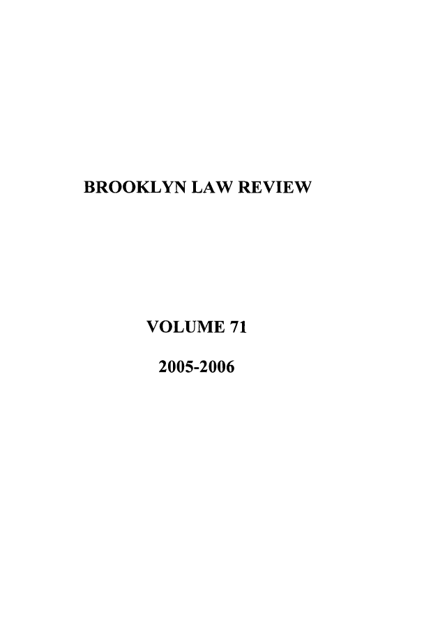 handle is hein.journals/brklr71 and id is 1 raw text is: BROOKLYN LAW REVIEW
VOLUME 71
2005-2006


