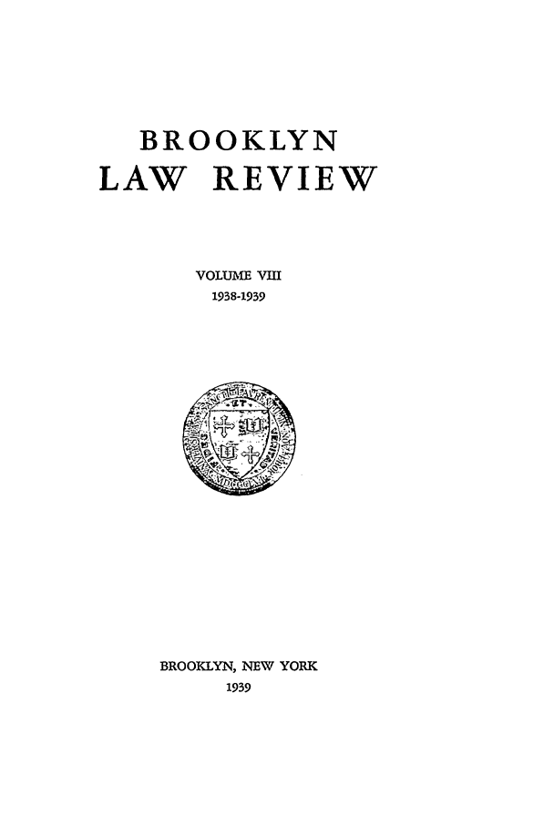 handle is hein.journals/brklr8 and id is 1 raw text is: BROOKLYN
LAW REVIEW
VOLUM E VIII
1938-1939

BROOKLYN, NEW YORK
1939


