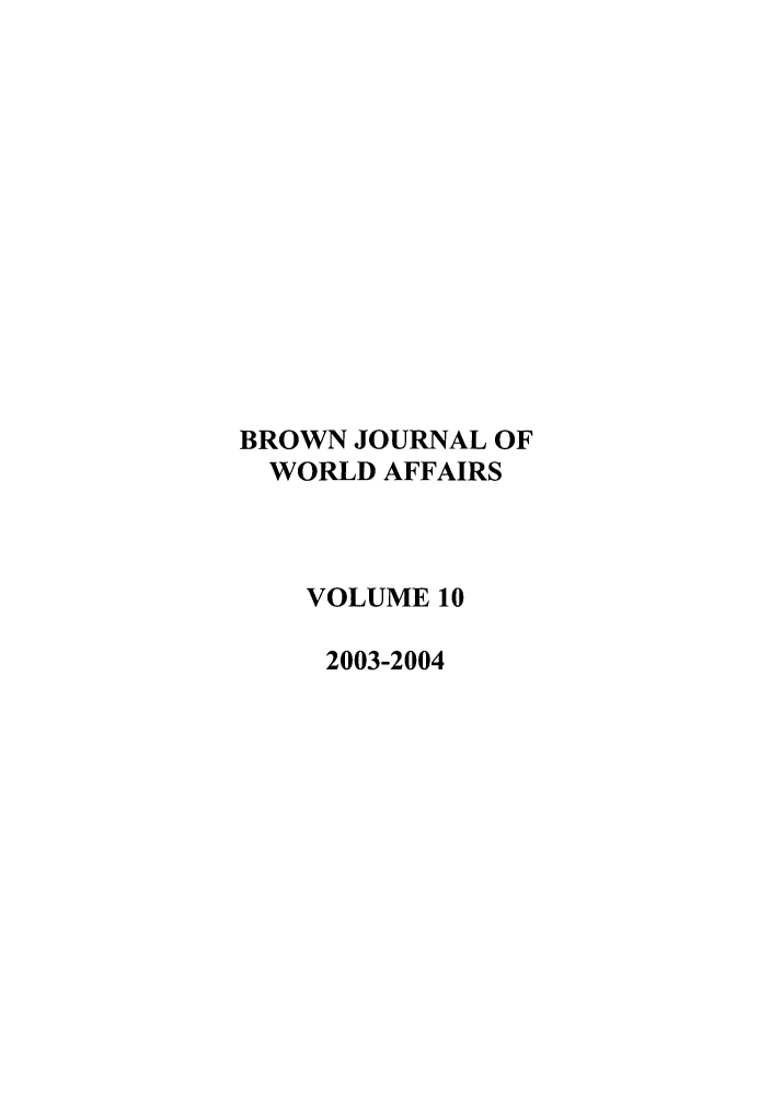 handle is hein.journals/brownjwa10 and id is 1 raw text is: BROWN JOURNAL OF
WORLD AFFAIRS
VOLUME 10
2003-2004


