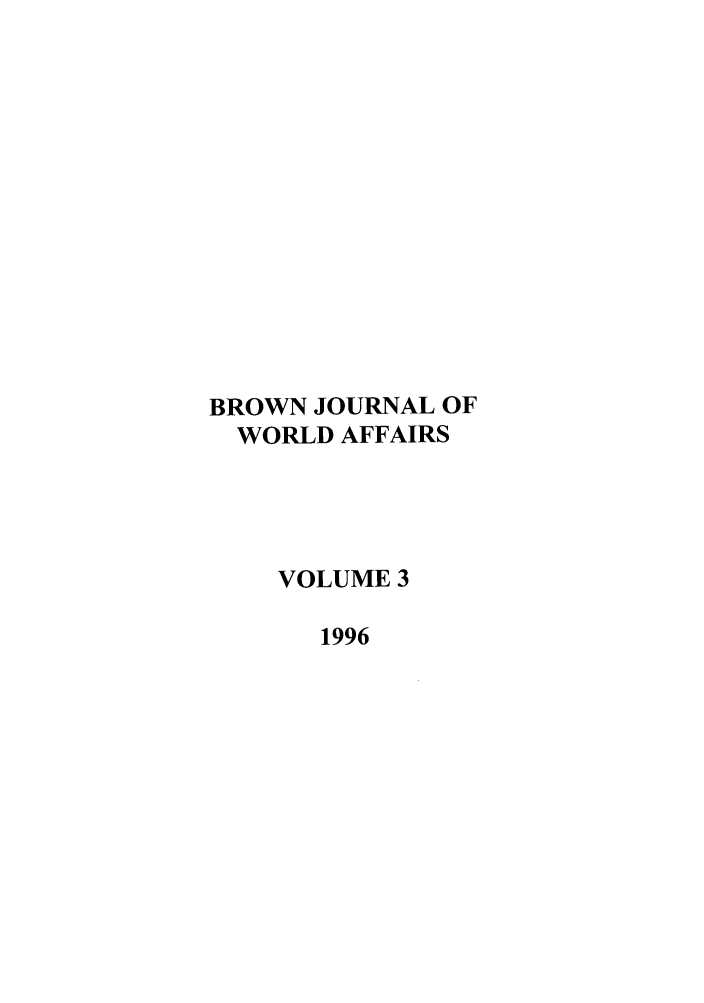 handle is hein.journals/brownjwa3 and id is 1 raw text is: BROWN JOURNAL OF
WORLD AFFAIRS
VOLUME 3
1996


