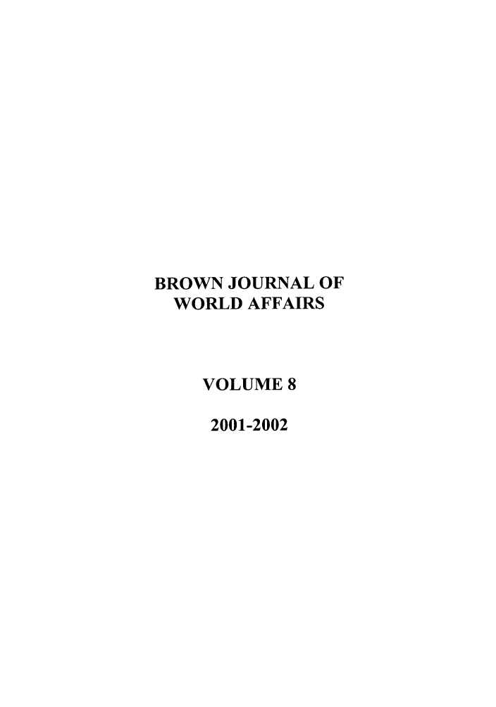 handle is hein.journals/brownjwa8 and id is 1 raw text is: BROWN JOURNAL OF
WORLD AFFAIRS
VOLUME 8
2001-2002


