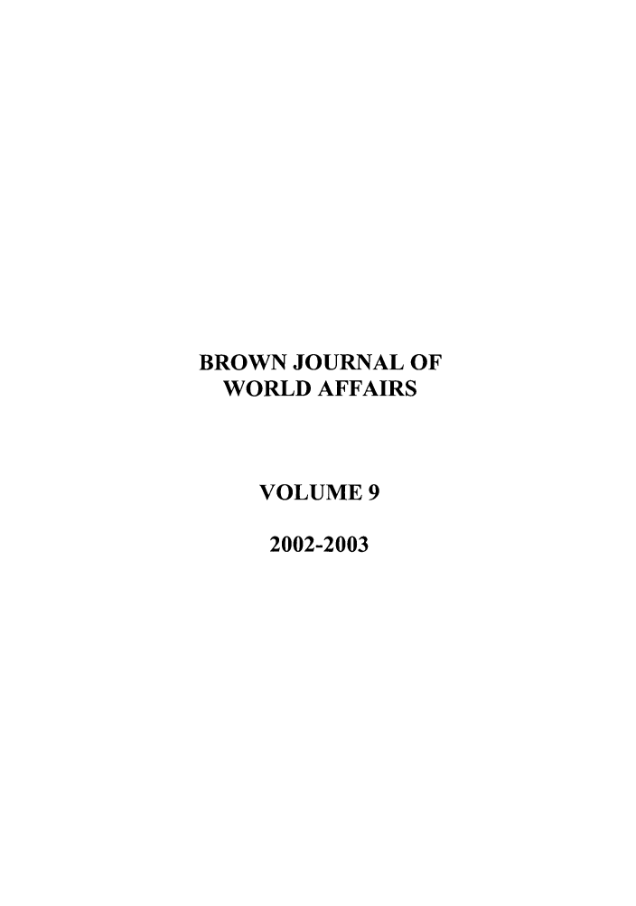 handle is hein.journals/brownjwa9 and id is 1 raw text is: BROWN JOURNAL OF
WORLD AFFAIRS
VOLUME 9
2002-2003


