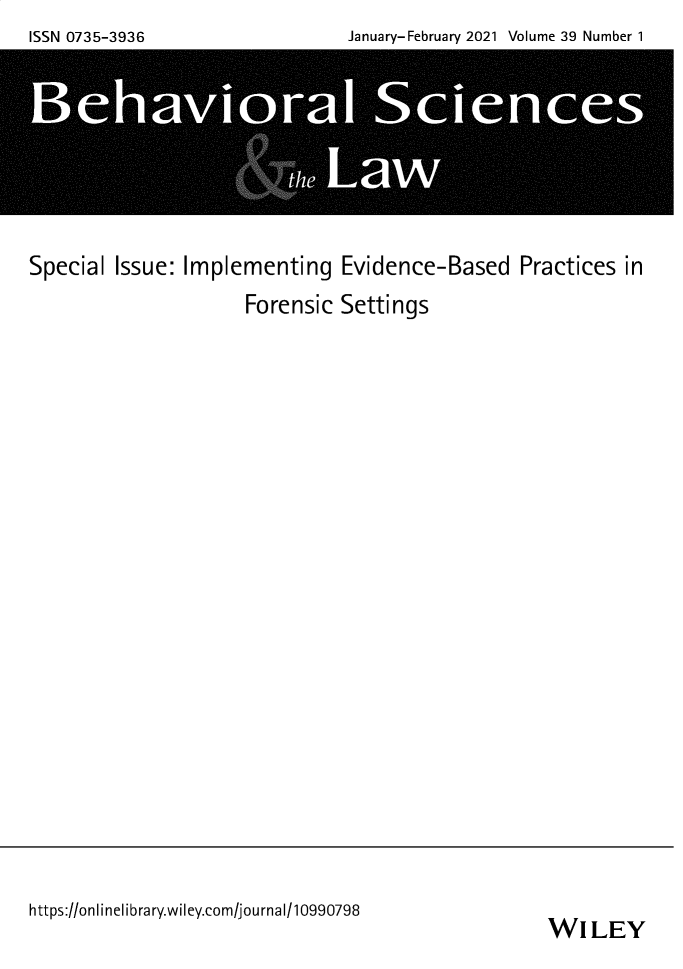 handle is hein.journals/bsclw39 and id is 1 raw text is: January-February 2021 Volume 39 Number 1

Special Issue: Implementing Evidence-Based Practices in
Forensic Settings

https://onlinelibrary.wiley.com/journal/10990798

WILEY

ISSN 0735-3936


