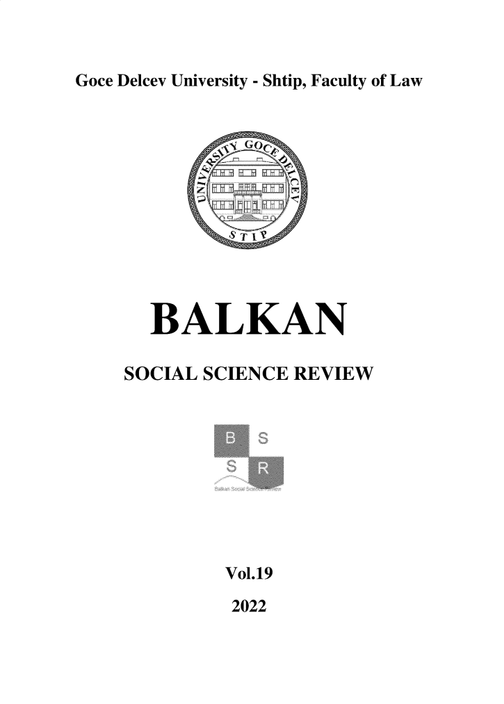 handle is hein.journals/bssr19 and id is 1 raw text is: Goce Delcev University - Shtip, Faculty of Law

BALKAN
SOCIAL SCIENCE REVIEW
Vol.19

2022


