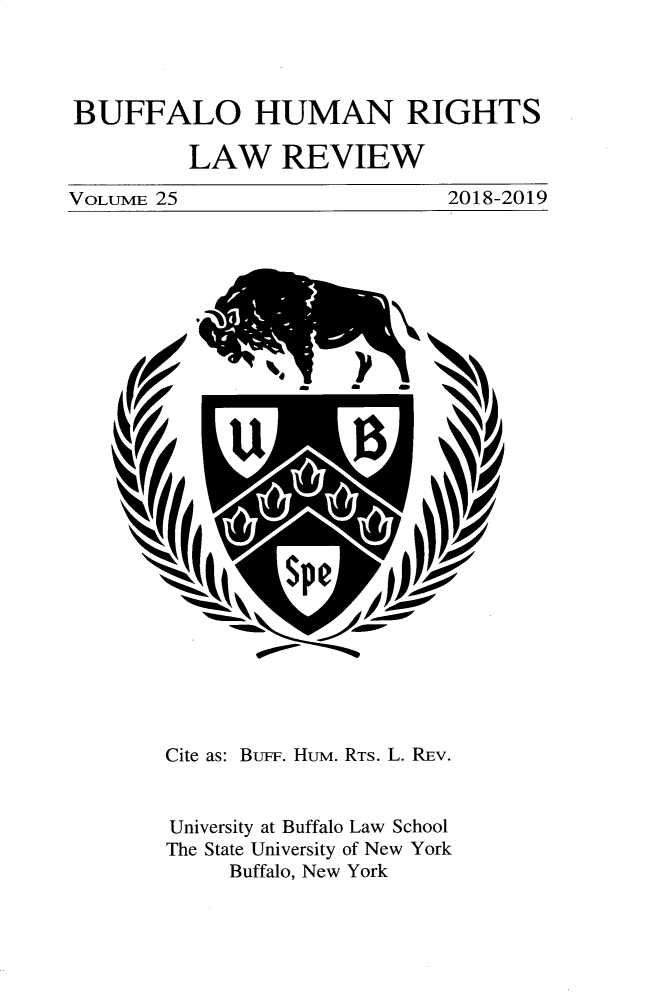 handle is hein.journals/bufhr25 and id is 1 raw text is: 




BUFFALO HUMAN RIGHTS

         LAW REVIEW

VOLuME 25                     2018-2019



























        Cite as: BuFF. HUM. RTS. L. REv.


        University at Buffalo Law School
        The State University of New York
             Buffalo, New York



