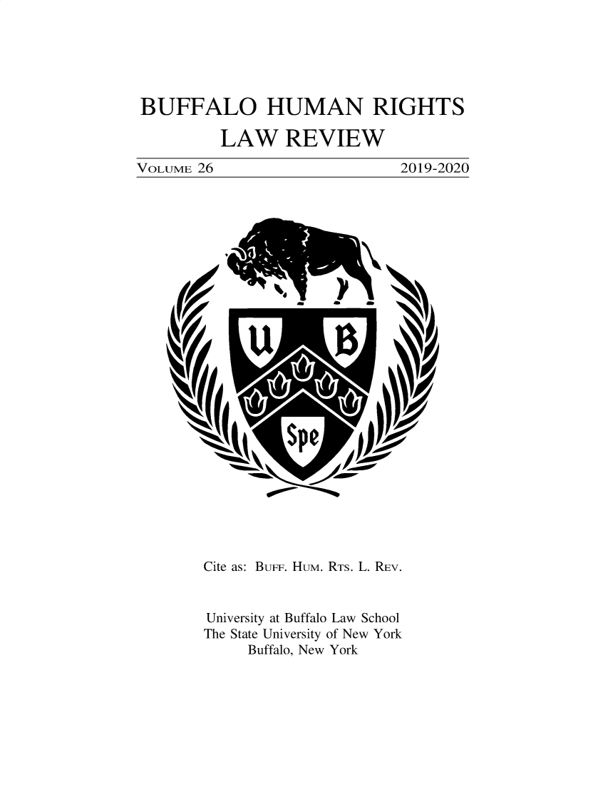handle is hein.journals/bufhr26 and id is 1 raw text is: 






BUFFALO HUMAN RIGHTS

         LAW REVIEW

VOLUME 26                     2019-2020














       I












       Cite as: BUFF. HUM. RTS. L. REV.


       University at Buffalo Law School
       The State University of New York
             Buffalo, New York


