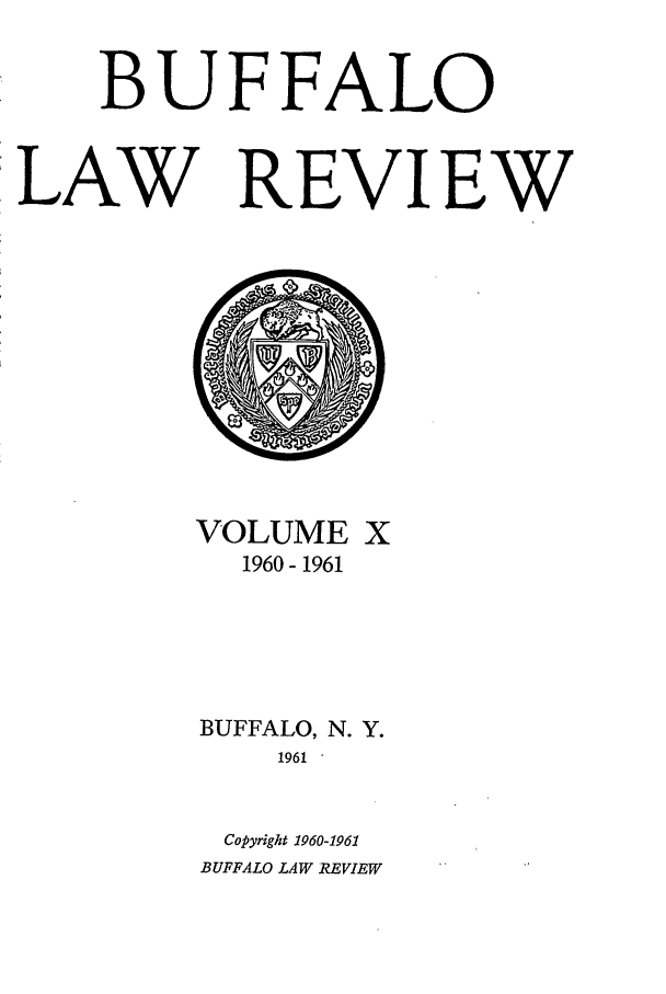 handle is hein.journals/buflr10 and id is 1 raw text is: BUFFALO
:LAW REVIEW

VOLUME X
1960- 1961
BUFFALO, N. Y.
1961
Copyright 1960-1961
BUFFALO LAW REVIEW


