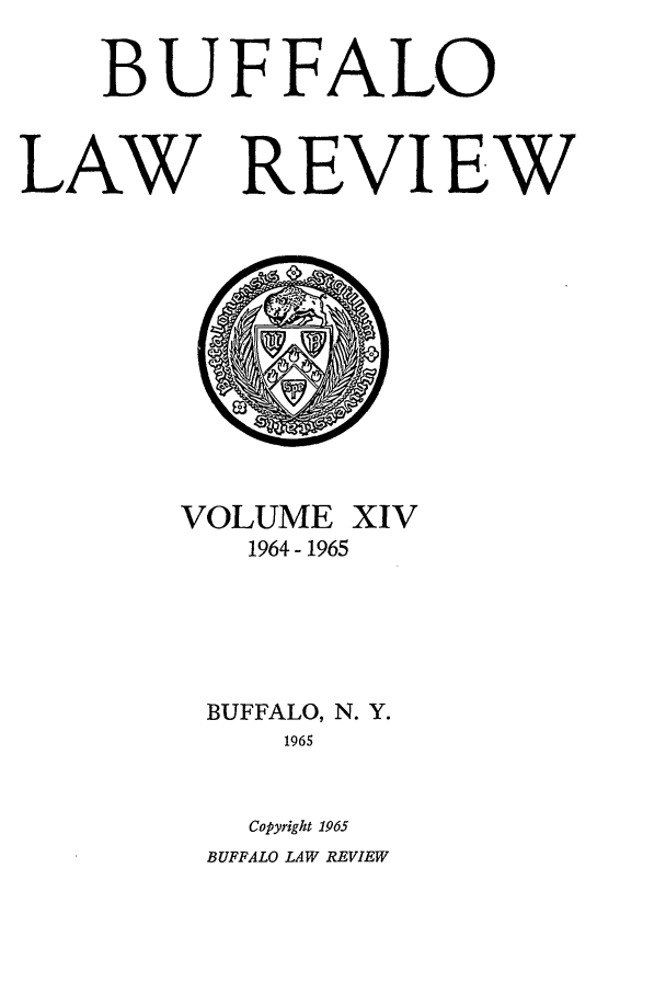 handle is hein.journals/buflr14 and id is 1 raw text is: BUFFALO
LAW REVIEW

VOLUME XIV
1964- 1965
BUFFALO, N. Y.
1965
Copyright 1965
BUFFALO LAW REVIEW


