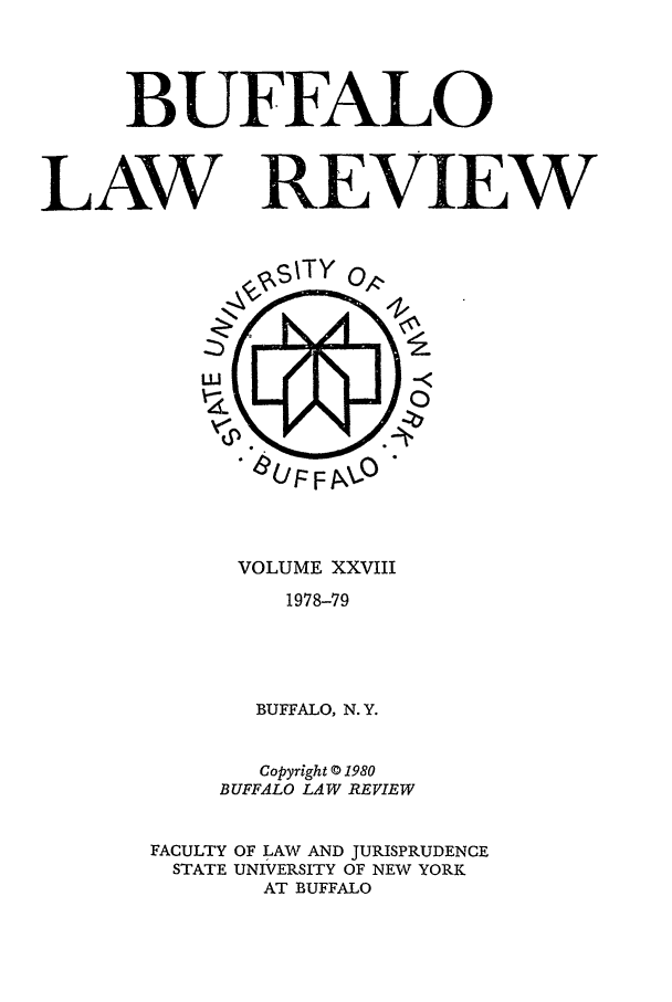 handle is hein.journals/buflr28 and id is 1 raw text is: BUFFALO
LAW REVIEW

VOLUME XXVIII
1978-79
BUFFALO, N. Y.

Copyright © 1980
BUFFALO LAW REVIEW
FACULTY OF LAW AND JURISPRUDENCE
STATE UNIVERSITY OF NEW YORK
AT BUFFALO


