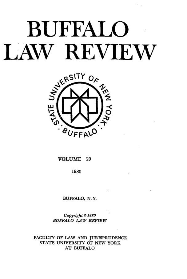 handle is hein.journals/buflr29 and id is 1 raw text is: BUFFALO
LAW REVIEW

VOLUME 29
1980
BUFFALO, N.Y.

Copyright © 1980
BUFFALO LAW REVIEW
FACULTY OF LAW AND JURISPRUDENCE
STATE UNIVERSITY OF NEW YORK
AT BUFFALO


