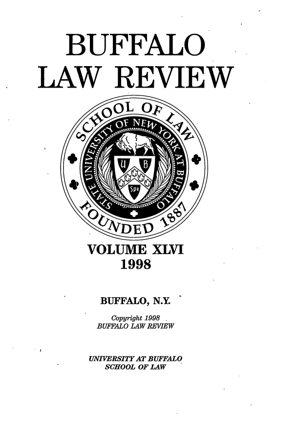 handle is hein.journals/buflr46 and id is 1 raw text is: BUFFALO
LAW REVIEW

VOLUME XLVI
1998
BUFFALO, N.Y.
Copyright 1998
BUFFALO LAW REVIEW
UNIVERSITY AT BUFFALO
SCHOOL OF LAW


