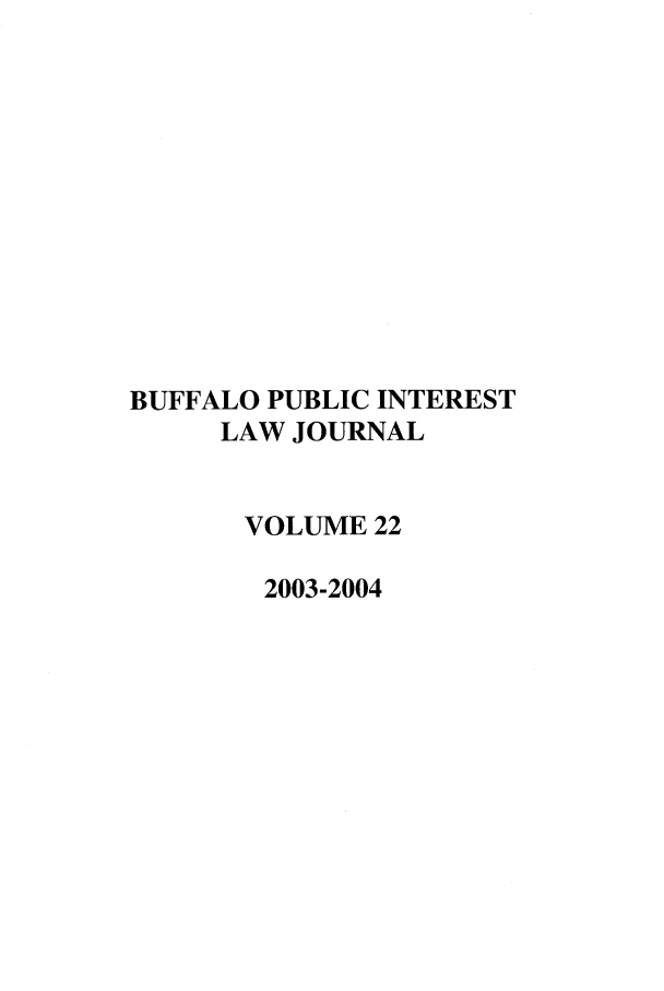 handle is hein.journals/bufpij22 and id is 1 raw text is: BUFFALO PUBLIC INTEREST
LAW JOURNAL
VOLUME 22
2003-2004


