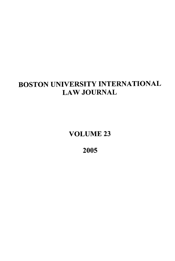 handle is hein.journals/builj23 and id is 1 raw text is: BOSTON UNIVERSITY INTERNATIONAL
LAW JOURNAL
VOLUME 23
2005



