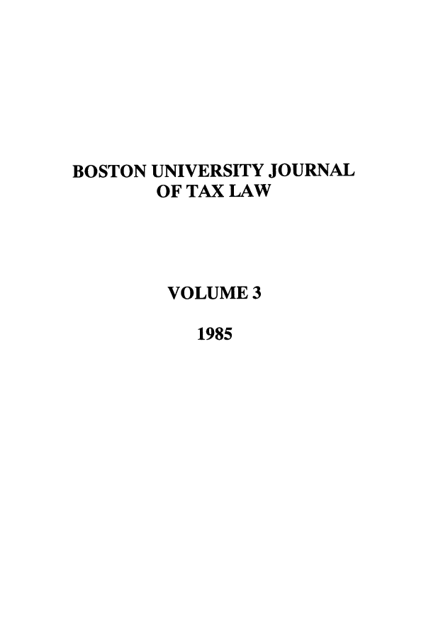 handle is hein.journals/bujtl3 and id is 1 raw text is: BOSTON UNIVERSITY JOURNAL
OF TAX LAW
VOLUME 3
1985


