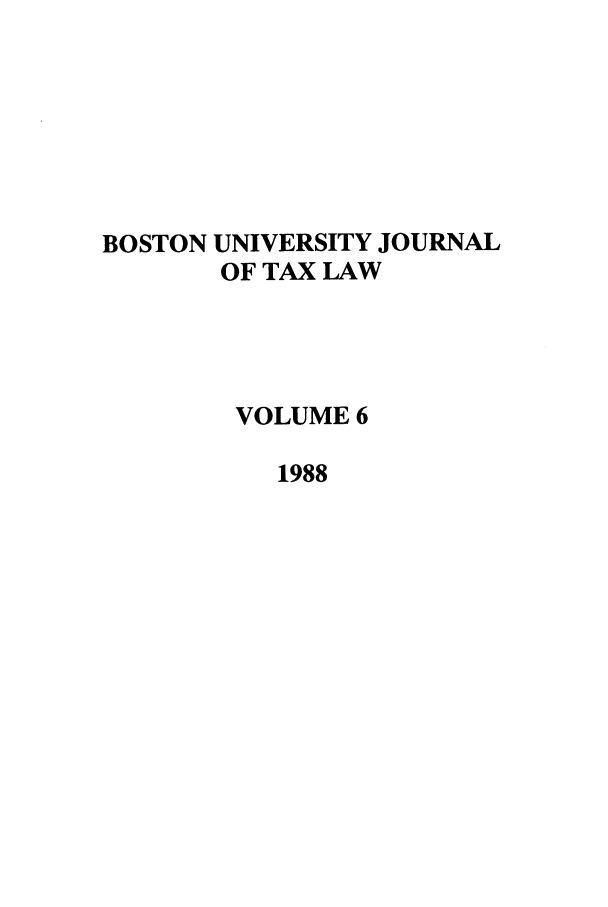 handle is hein.journals/bujtl6 and id is 1 raw text is: BOSTON UNIVERSITY JOURNAL
OF TAX LAW
VOLUME 6
1988


