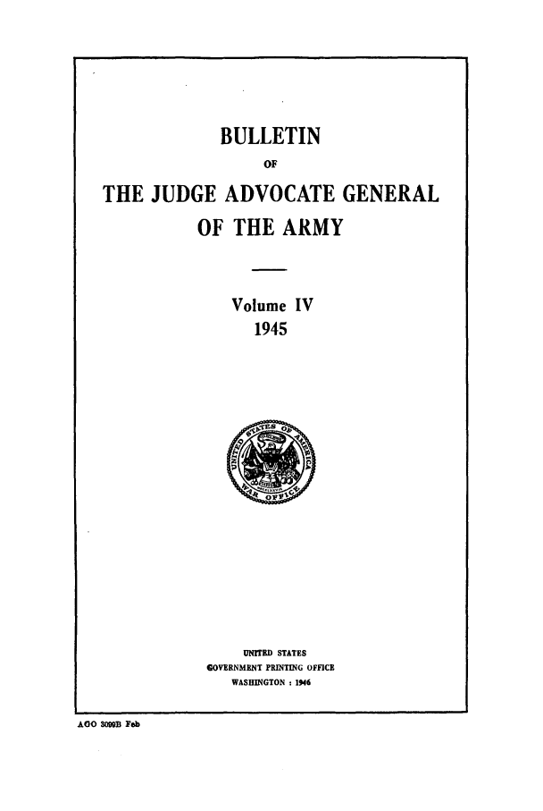 handle is hein.journals/bujuarm4 and id is 1 raw text is: BULLETIN
OF
THE JUDGE ADVOCATE GENERAL
OF THE ARMY
Volume IV
1945

UNITED STATES
GOVERNMENT PRINTING OFFICE
WASHINGTON : 1946

AGO S0B Fab


