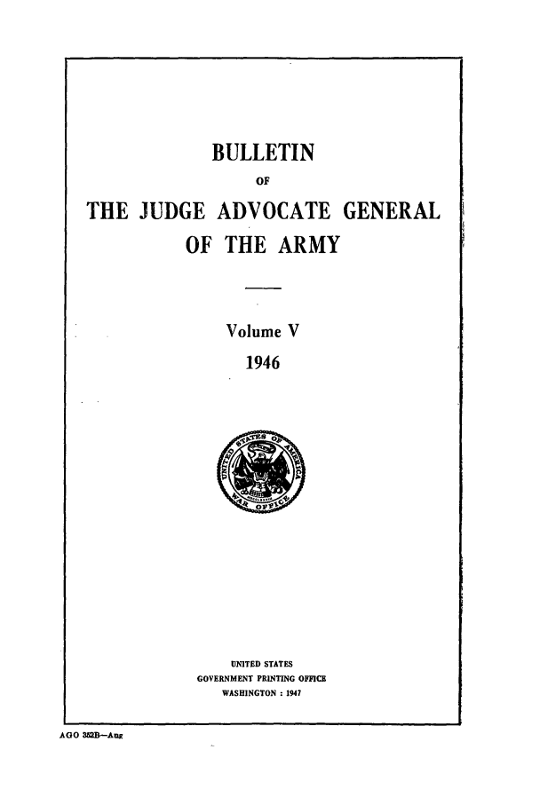 handle is hein.journals/bujuarm5 and id is 1 raw text is: BULLETIN
OF
THE JUDGE ADVOCATE GENERAL

OF THE ARMY
Volume V
1946

UNITED STATES
GOVERNMENT PRINTING OFFICE
WASHINGTON : 1947

AGO 352B-AnE


